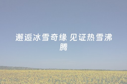 邂逅冰雪奇缘 见证热雪沸腾