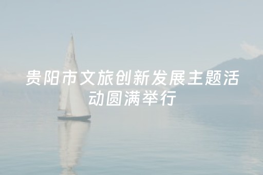 贵阳市文旅创新发展主题活动圆满举行