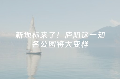 新地标来了！庐阳这一知名公园将大变样