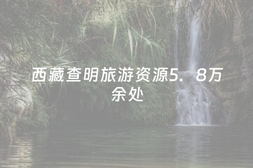 西藏查明旅游资源5．8万余处