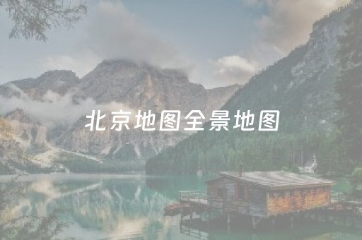 北京地图全景地图（北京地图全景地图最新图片）