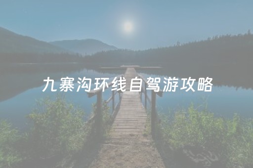 九寨沟环线自驾游攻略（九寨沟环线自驾游攻略路线图）