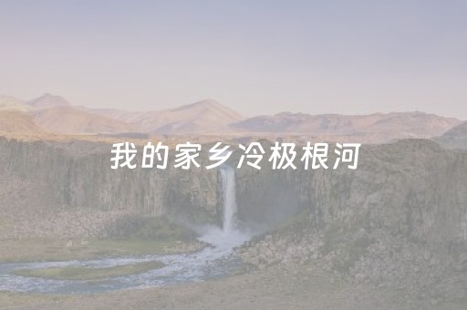 我的家乡冷极根河