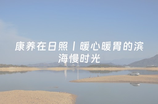 康养在日照丨暖心暖胃的滨海慢时光