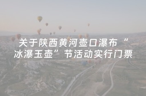 关于陕西黄河壶口瀑布“冰瀑玉壶”节活动实行门票免费政策的公告