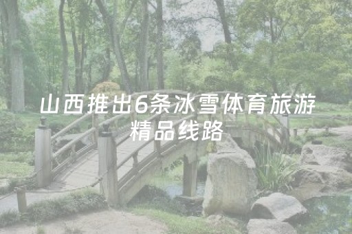 山西推出6条冰雪体育旅游精品线路