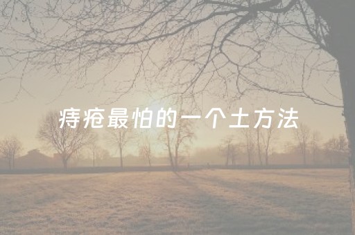 痔疮最怕的一个土方法（痔疮最怕的一个土方法鸡血腾）