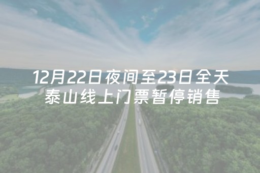 12月22日夜间至23日全天 泰山线上门票暂停销售