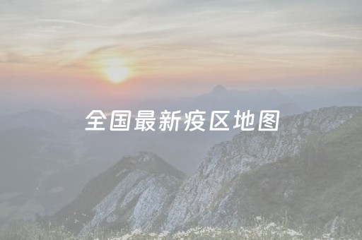 全国最新疫区地图（全国最新疫惰地图）