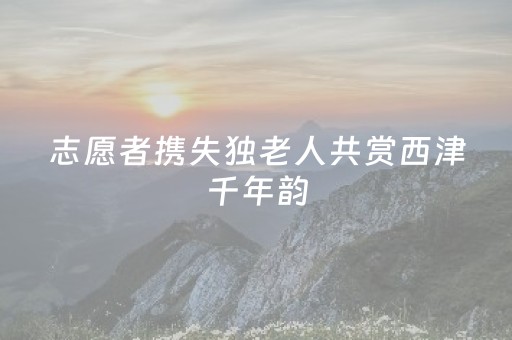 志愿者携失独老人共赏西津千年韵