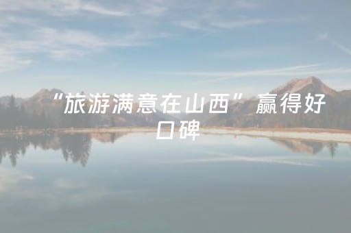 “旅游满意在山西”赢得好口碑