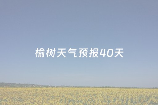 榆树天气预报40天（榆树天气预报一周天气）