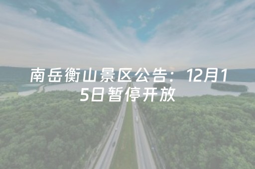 南岳衡山景区公告：12月15日暂停开放