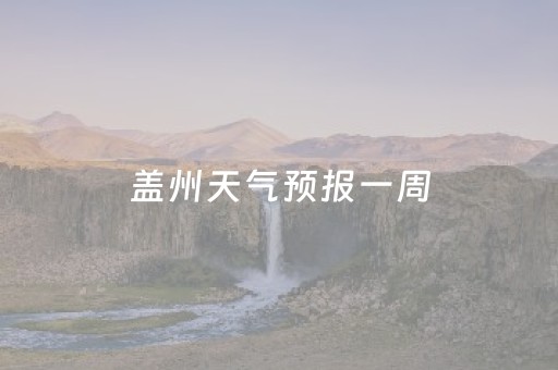 盖州天气预报一周（盖州天气预报一周七天）