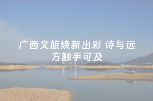 广西文旅焕新出彩 诗与远方触手可及