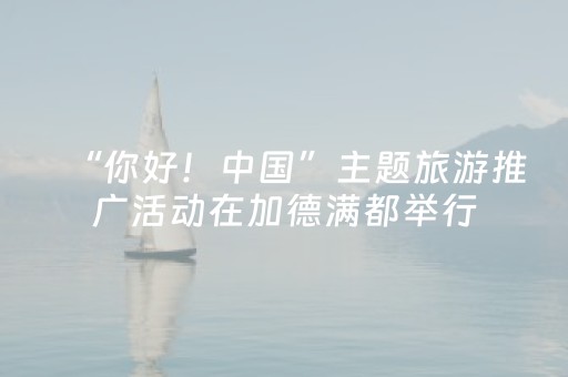 “你好！中国”主题旅游推广活动在加德满都举行