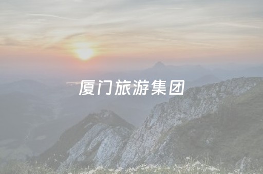 厦门旅游集团（厦门旅游集团有限公司
）