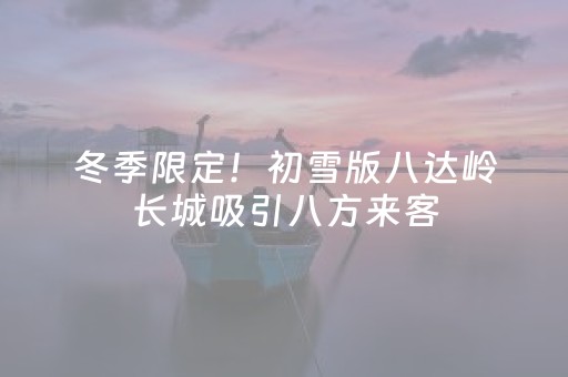 冬季限定！初雪版八达岭长城吸引八方来客