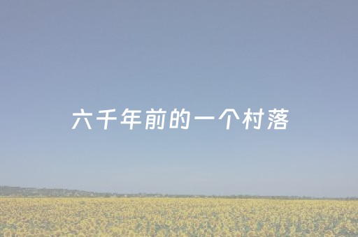 六千年前的一个村落