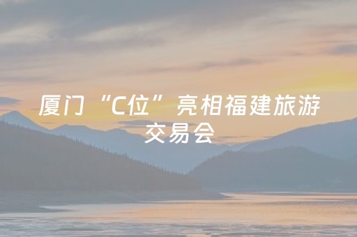 厦门“C位”亮相福建旅游交易会