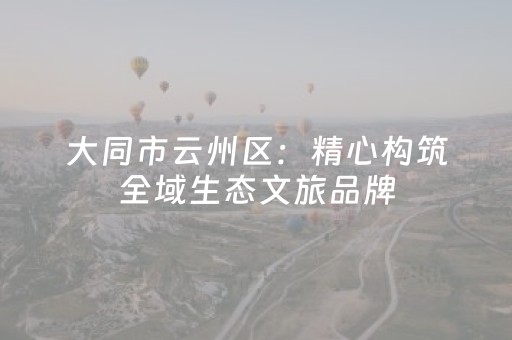 大同市云州区：精心构筑全域生态文旅品牌