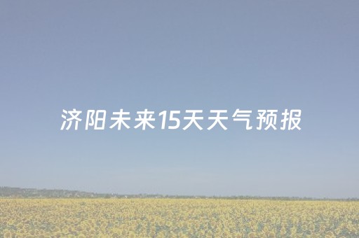 济阳未来15天天气预报（济阳未来三天天气预报）