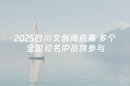 2025四川文创周启幕 多个全国知名IP品牌参与