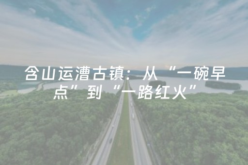 含山运漕古镇：从“一碗早点”到“一路红火”