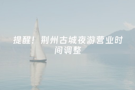 提醒！荆州古城夜游营业时间调整