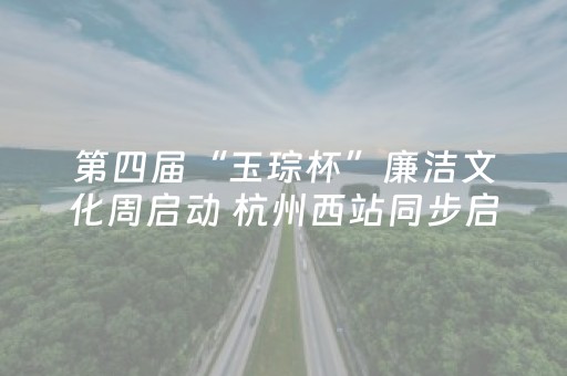 第四届“玉琮杯”廉洁文化周启动 杭州西站同步启用“廉洁文化体验站”