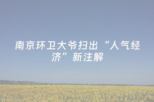 南京环卫大爷扫出“人气经济”新注解