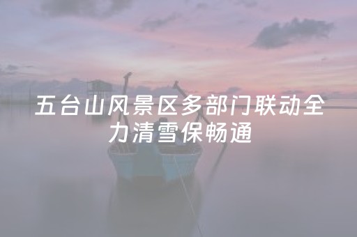 五台山风景区多部门联动全力清雪保畅通