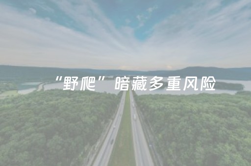 “野爬”暗藏多重风险