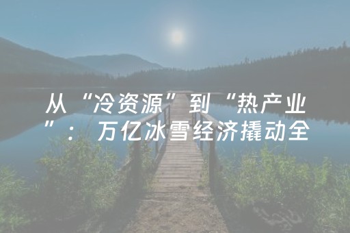 从“冷资源”到“热产业”： 万亿冰雪经济撬动全域消费新蓝海