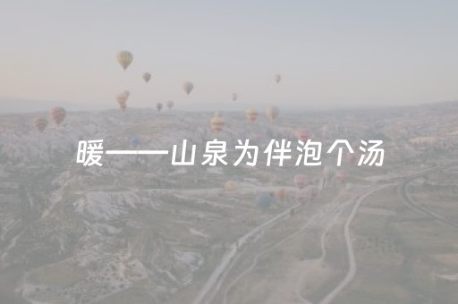 暖——山泉为伴泡个汤