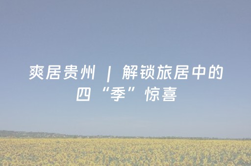 爽居贵州 ｜ 解锁旅居中的四“季”惊喜