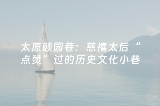 太原颐园巷：慈禧太后“点赞”过的历史文化小巷