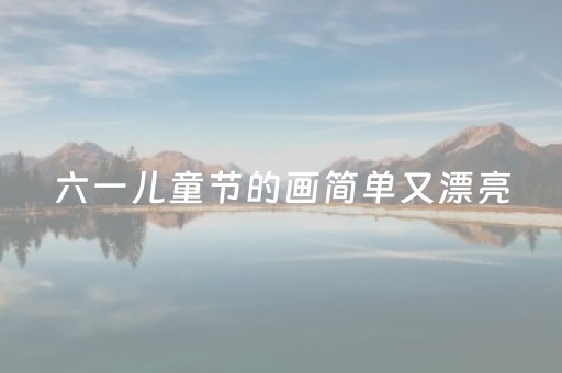 六一儿童节的画简单又漂亮（六一儿童节的画简单又漂亮一等奖一年级9岁）