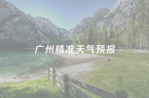 广州精准天气预报（广州精准天气预报15天）