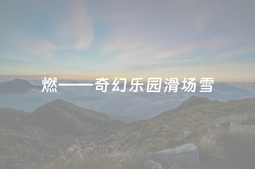 燃——奇幻乐园滑场雪