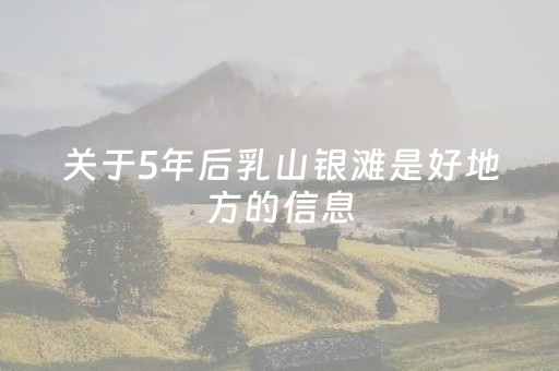 关于5年后乳山银滩是好地方的信息