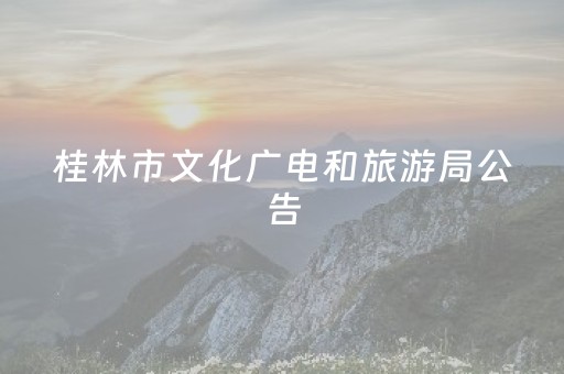 桂林市文化广电和旅游局公告（2025第3号）