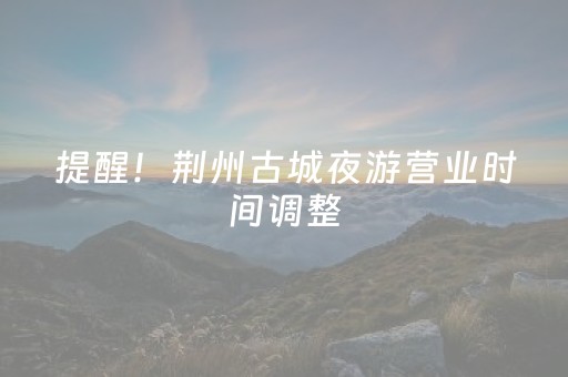 提醒！荆州古城夜游营业时间调整
