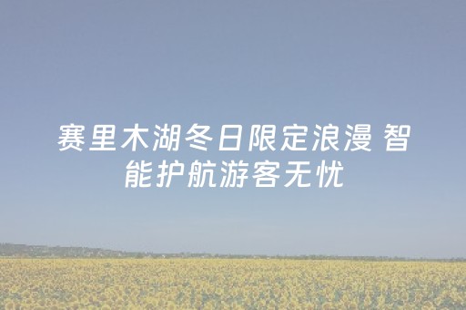 赛里木湖冬日限定浪漫 智能护航游客无忧