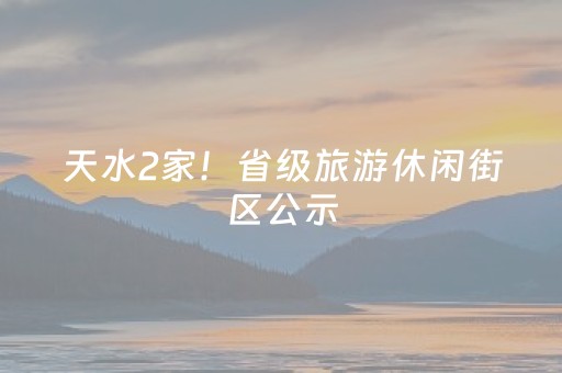 天水2家！省级旅游休闲街区公示