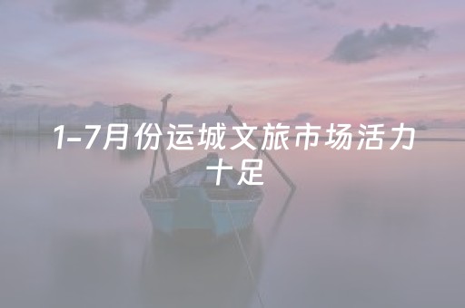 1-7月份运城文旅市场活力十足
