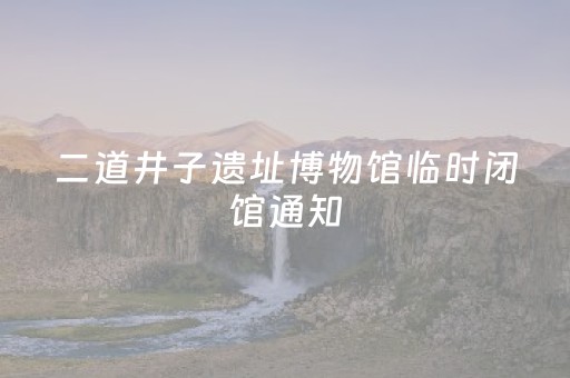 二道井子遗址博物馆临时闭馆通知
