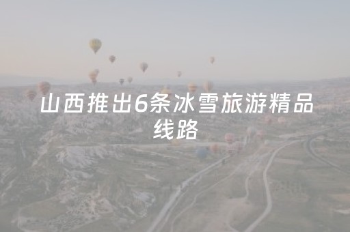 山西推出6条冰雪旅游精品线路