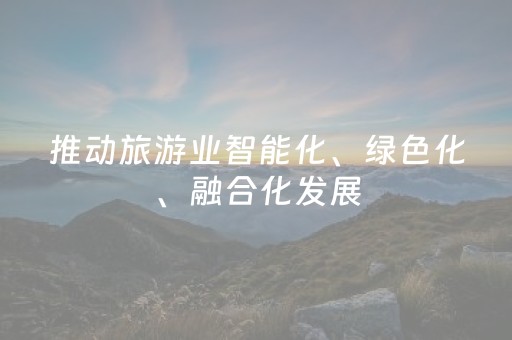 推动旅游业智能化、绿色化、融合化发展