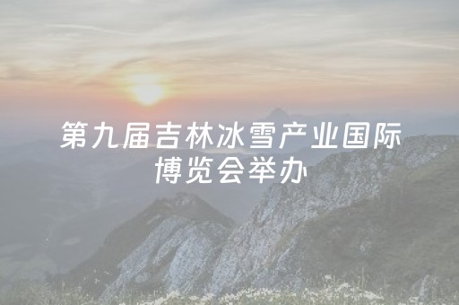第九届吉林冰雪产业国际博览会举办